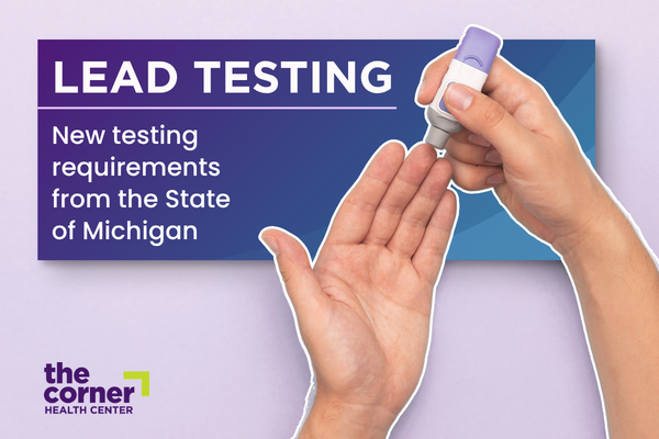Graphic promoting lead testing requirements in Michigan. A close-up image shows a hand using a finger-prick device to collect a blood sample from another open hand. Text reads, “LEAD TESTING” and “New testing requirements from the State of Michigan.” The Corner Health Center logo appears in the lower-left corner on a purple background.